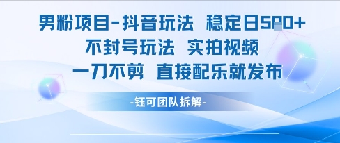 男粉项目抖音玩法稳定日收5张实拍视频一刀不剪直接配乐就发布不封号玩法-智库云网创