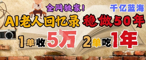 AI帮老人写回忆录,可以稳做50年的蓝海赛道,一单收2-3W,2单吃一年,长久可持续-智库云网创