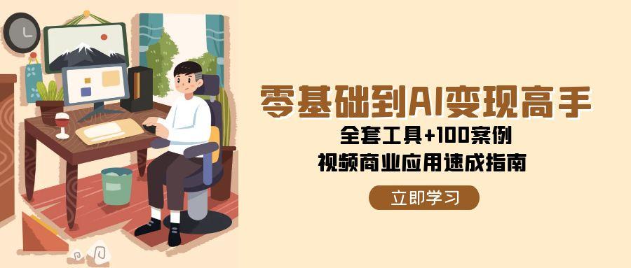 零基础到AI变现高手,全套工具+100案例,视频商业应用速成指南-智库云网创