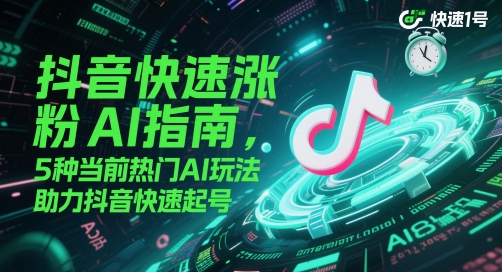抖音快速涨粉AI指南,5种当前热门AI玩法,助力抖音快速起号