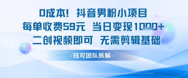 0成本,抖音男粉小项目 每单收费59元当日变现1k+ 二创视频即可无需剪辑基础-智库云网创