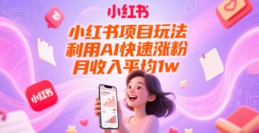 小红书项目玩法,利用AI快速涨粉,月收入平均1w+-智库云网创