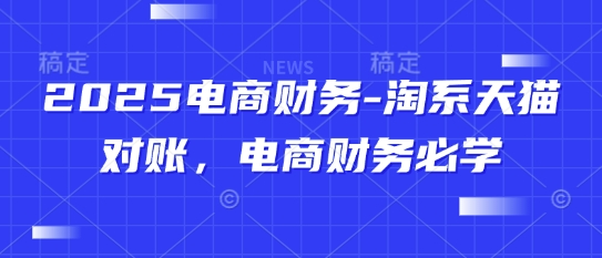 2025电商财务-淘系天猫对账,电商财务必学-智库云网创