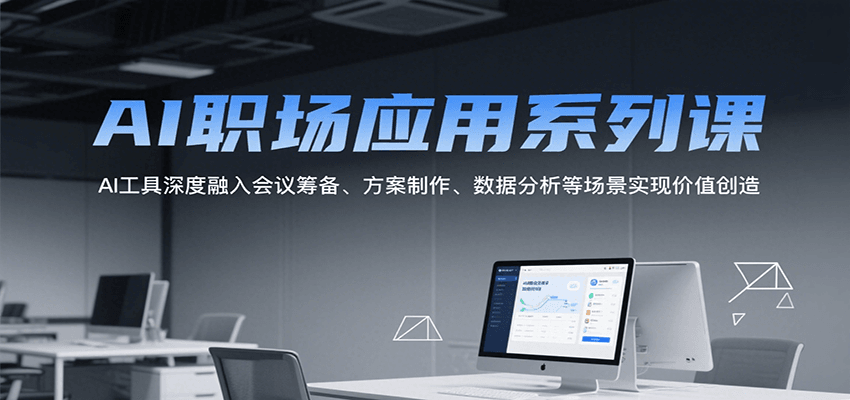 AI职场应用系列课,AI工具深度融入会议筹备、方案制作、数据分析等场景实现价值创造-智库云网创