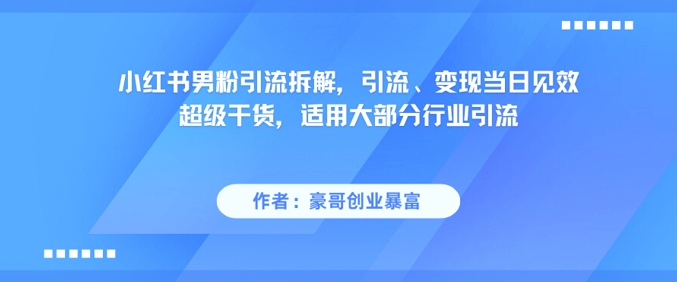 小红书男粉引流拆解,引流、变现当日见效超级干货,适用大部分行业引流