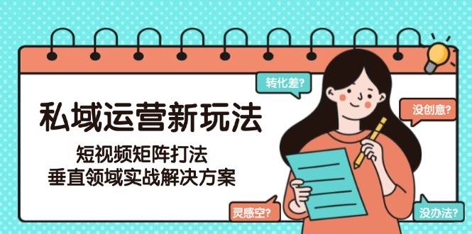 私域运营新玩法,短视频矩阵打法,垂直领域实战解决方案(更新6月)-智库云网创