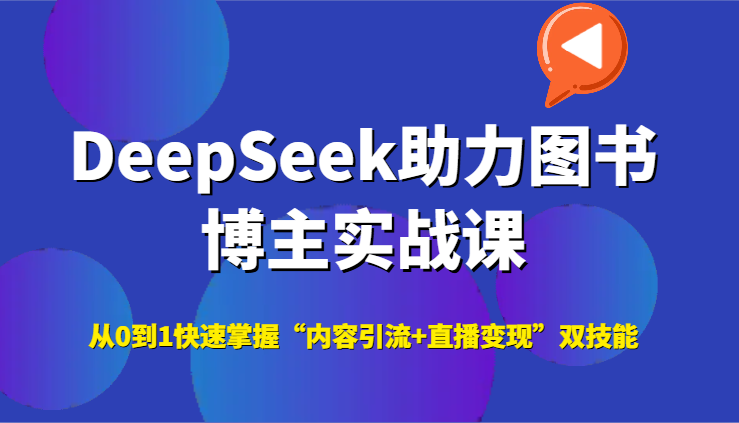 DeepSeek助力图书博主实战课,从0到1快速掌握“内容引流+直播变现”双技能-智库云网创