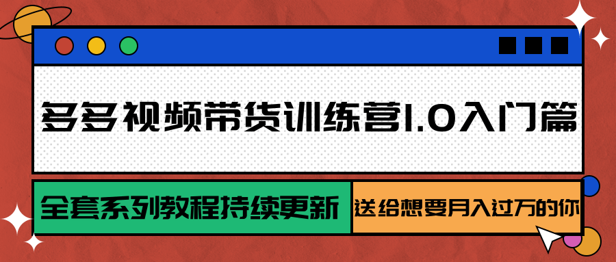多多视频带货训练营1.0入门篇,全套系列教程持续更新,送给想要月入过万的你-智库云网创