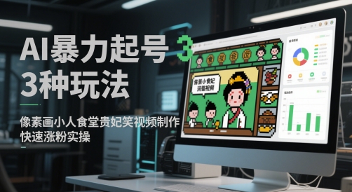 AI暴力起号3种玩法,像素画小人食堂贵妃搞笑视频制作,快速涨粉实操-智库云网创