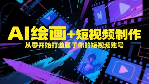 AI绘画+短视频制作,从零开始打造属于你的短视频账号-智库云网创