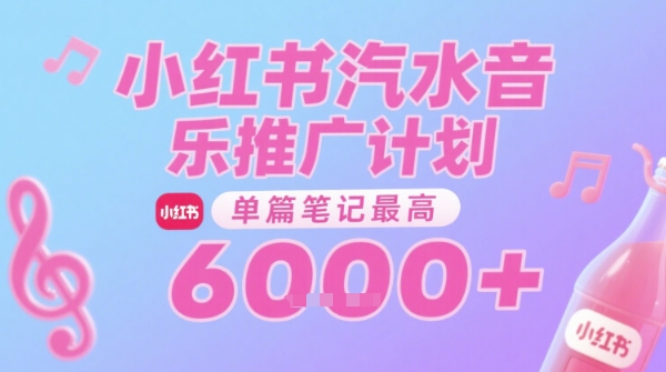 汽水音乐推广计划,无门槛,0粉丝可做,通过小红书发布笔记,单篇笔记最高收益6k+-智库云网创
