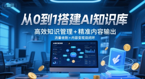 从0到1搭建AI知识库,高效知识管理+精准内容输出,流量收割+内容变现双闭环-智库云网创