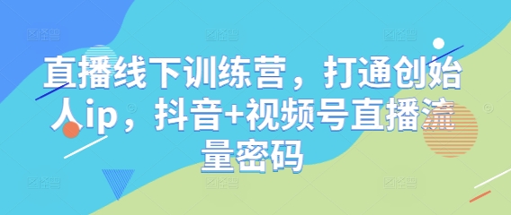 直播线下训练营,打通创始人ip,抖音+视频号直播流量密码-智库云网创