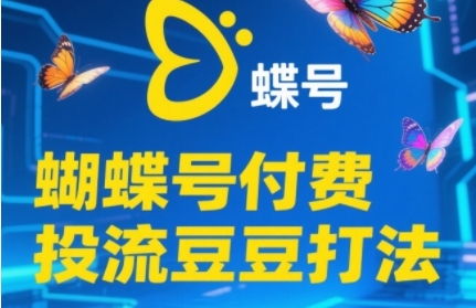 2025蝴蝶号付费投流豆豆打法,助新手快速掌握付费流量撬动自然流的核心玩法-智库云网创