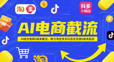 AI电商截流项目,AI结合电商0成本截流,助力淘宝多多抖店无货源0成本起店-智库云网创