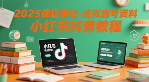 2025课程专栏-虚拟自考资料小红书抖音教程-智库云网创