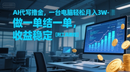 AI代写撸金,一台电脑轻松月入1-3W,做一单结一单,收益稳定【附工具教程】-智库云网创