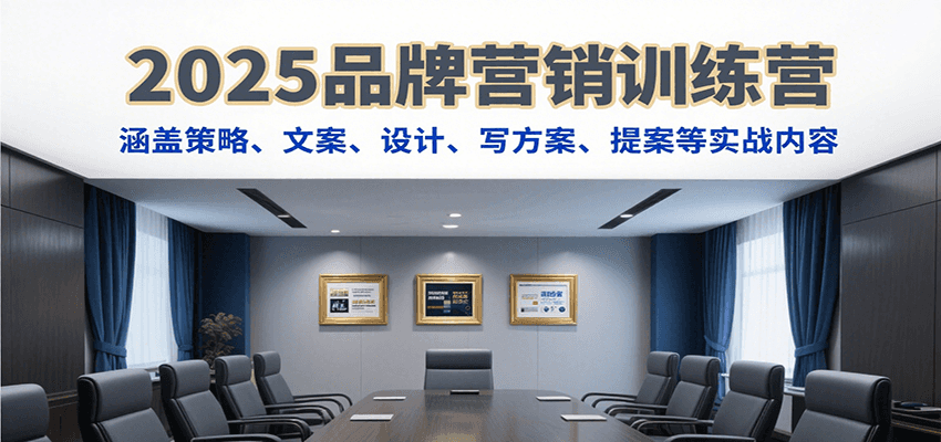 2025品牌营销训练营,涵盖策略、文案、设计、写方案、提案等实战内容-智库云网创