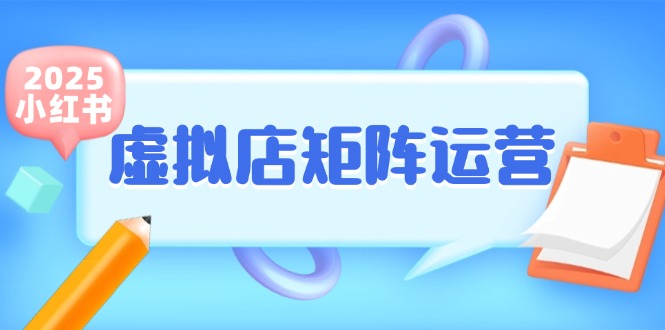 小红书虚拟店矩阵运营,铺货少款笔记,半自动化,开店轻松玩副业-智库云网创