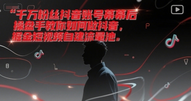千万粉丝抖音账号幕后操盘手教你如何做抖音,掘金短视频自建流量池-智库云网创