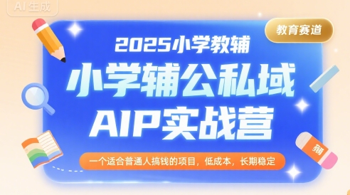 2025小学教辅公私域AIP实战营,一个适合普通人搞钱的项目,低成本,长期稳定-智库云网创