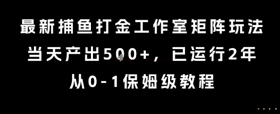 最新捕鱼打金工作室矩阵玩法,当天产出5张+,已运行2年,从0-1保姆级教程【揭秘】-智库云网创