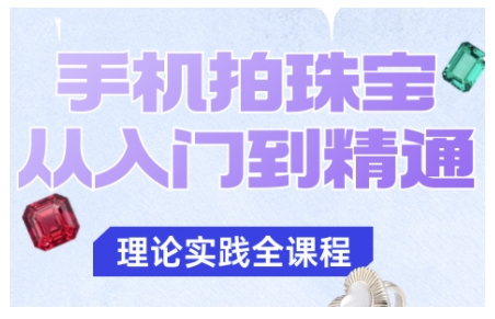 手机拍珠宝从入门到精通,告别拍不出珠宝质感的困扰-智库云网创