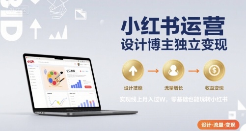 小红书运营设计博主独立变现,实现线上月入过W,零基础也能玩转小红书-智库云网创