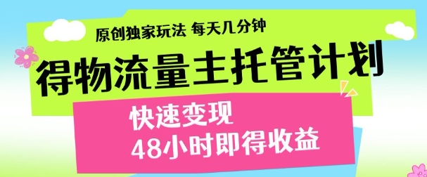 最新得物流量主计划,独家原创玩法,每天几分钟,快速变现,三至五天出收益【揭秘】-智库云网创