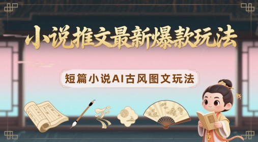 小说推文最新爆款玩法,短篇小说AI古风图文玩法-智库云网创