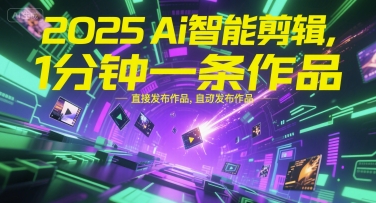 2025Ai智能剪辑,不需要剪辑,直接发布作品,自动剪辑,1分钟一条作品-智库云网创