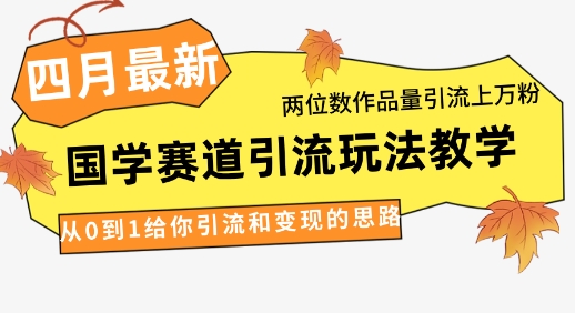 4月最新,国学赛道引流玩法教学,两位数作品量引流上万粉,从0到1给你引流和变现的思路-智库云网创