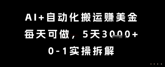 AI+自动化搬运挣美金,每天可做,5天3k+,0-1实操拆解【揭秘】-智库云网创