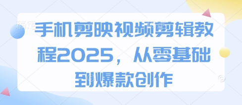 手机剪映视频剪辑教程2025,从零基础到爆款创作-智库云网创