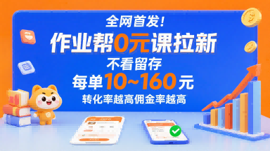 全网首发!作业帮0元课拉新,不存在留存,每单最低10米,转化率越高佣金率越高-智库云网创