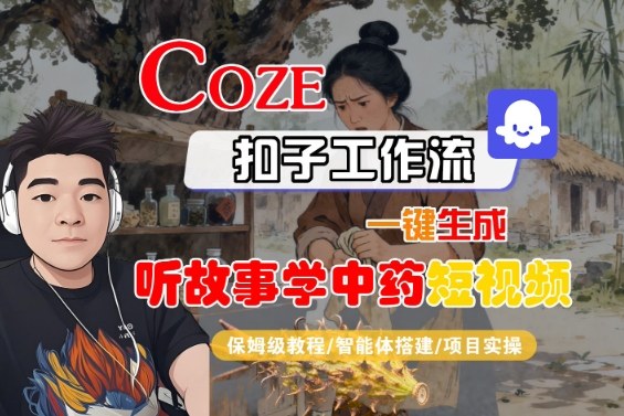 Coze扣子智能体工作流一键生成“听故事学中药“短视频,全流程保姆级教学-智库云网创