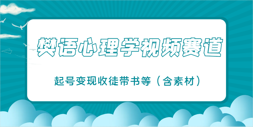 樊语心理学视频教学,最近爆火的视频赛道,起号变现收徒带书等(含素材)-智库云网创
