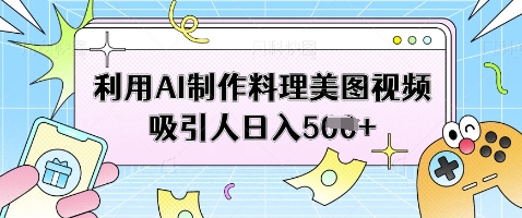 利用AI制作料理美图视频吸引人日入5张-智库云网创