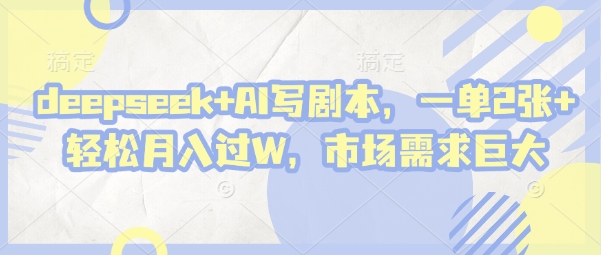 deepseek+AI写剧本,一单2张+ 轻松月入过W,市场需求巨大-智库云网创