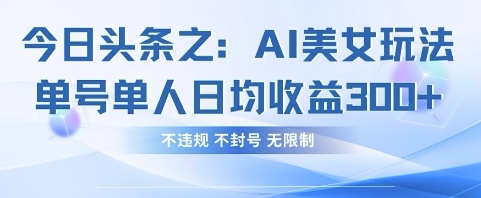 今日头条之AI美女玩法单号单人日均收益3张+,不违规 不封号 无限制-智库云网创