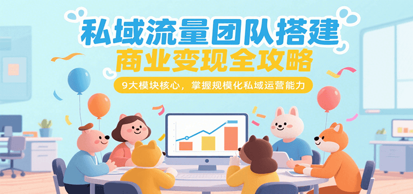 私域流量团队搭建商业变现全攻略,9大模块核心,掌握规模化私域运营能力-智库云网创