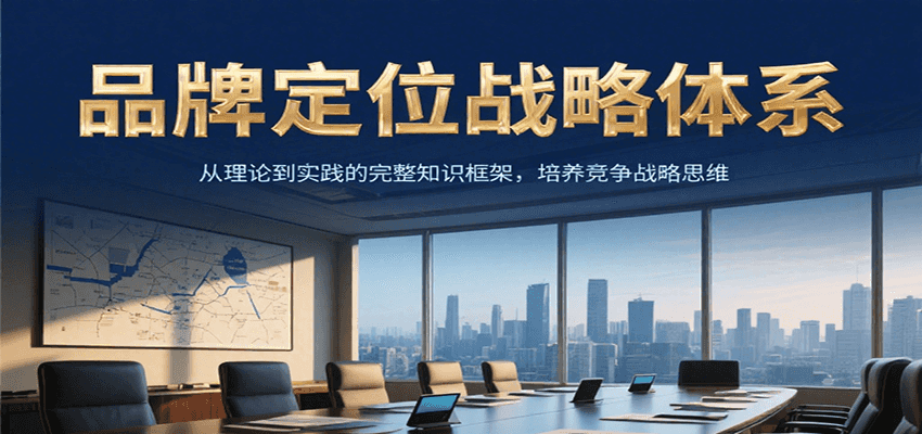 品牌定位战略体系,从理论到实践的完整知识框架,培养产品竞争战略思维-智库云网创