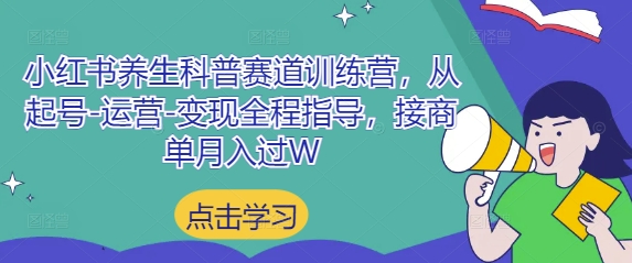 小红书养生科普赛道训练营,从起号-运营-变现全程指导,接商单月入过W-智库云网创