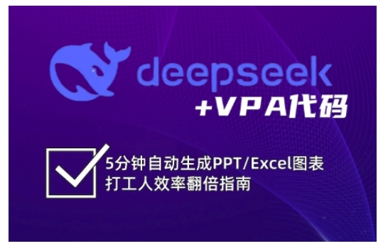 deepseek+VPA代码,5分钟自动生成PPT/Excel图表打工人效率翻倍指南(更新7月)-智库云网创