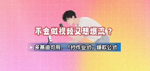 不会做视频又想爆流?多赛道可用,「抄作业式」爆款公式-智库云网创