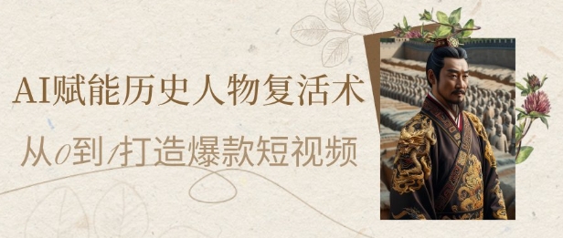 AI赋能历史人物复活术:从0到1打造爆款短视频,7天涨粉10W,小白也能月入过1W-智库云网创