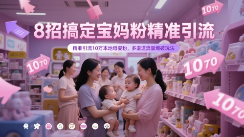 8招搞定宝妈粉精准引流,精准引流10万本地母婴粉,多渠道流量爆破玩法-智库云网创