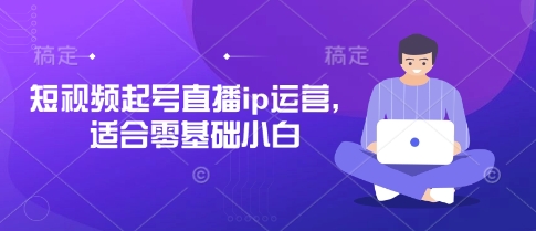 短视频起号直播ip运营,适合零基础小白-智库云网创