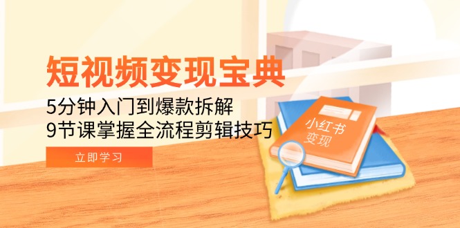 短视频变现宝典:5分钟入门到爆款拆解,9节课掌握全流程剪辑技巧-智库云网创