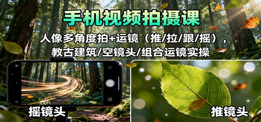 手机视频拍摄课:人像多角度拍+运镜(推/拉/跟/摇),古建筑/空镜头/组合运镜实操-智库云网创